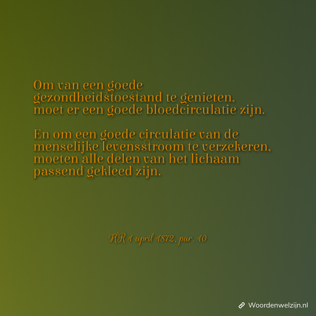 Quote citaat Ellen White om van een goede gezondheidstoestand te genieten, moet er een goede bloedcirculatie zijn. En om een goede circulatie van de menselijke levensstroom te verzekeren, moeten alle delen van het lichaam passend gekleed zijn. Kleding koude voeten warm doorbloeding