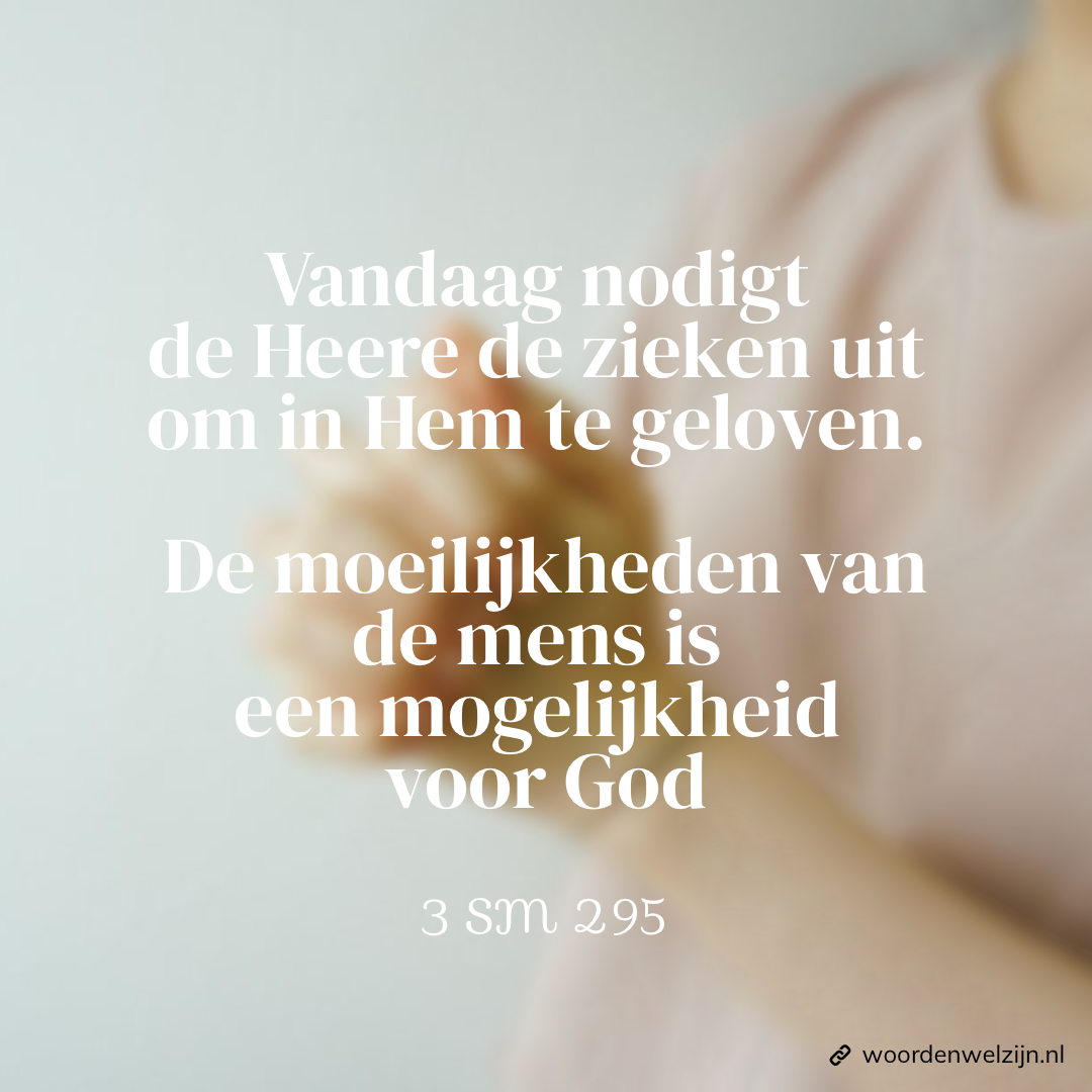 Vandaag nodigt de Heer de zieken uit om in Hem te geloven. De moeilijkheden van de mens is een mogelijkheid voor God. Quote Ellen White, 3SM295