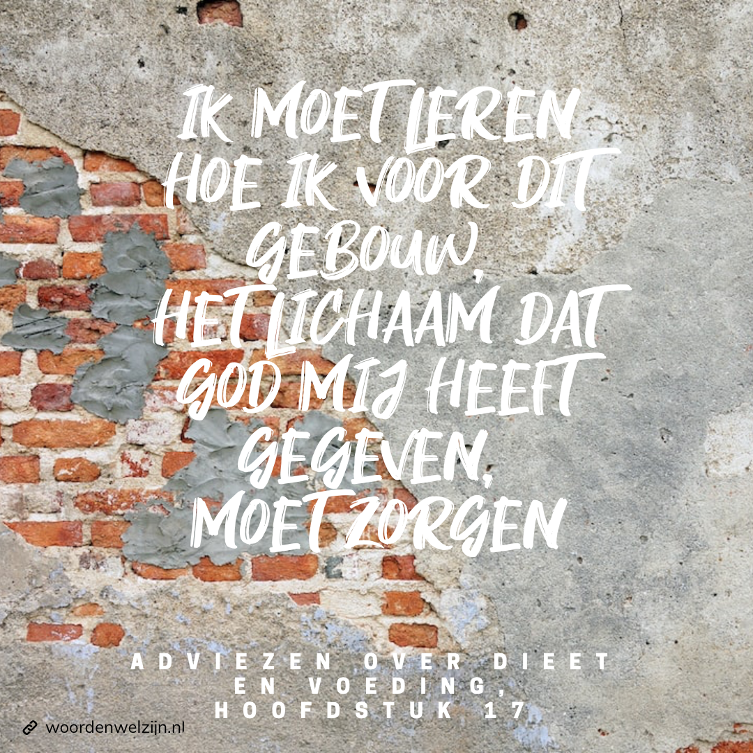 citaat Ellen White, Adviezen over dieet en voeding, ik moet leren hoe ik voor dit gebouw, het lichaam dat God mij heeft gegeven, moet zorgen. Tempel van de Heilige Geest, natuurlijke remedies, christelijke quote gezondheid